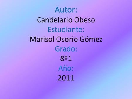 Autor: Candelario Obeso Estudiante: Marisol Osorio Gómez Grado: 8º1 Año: 2011.