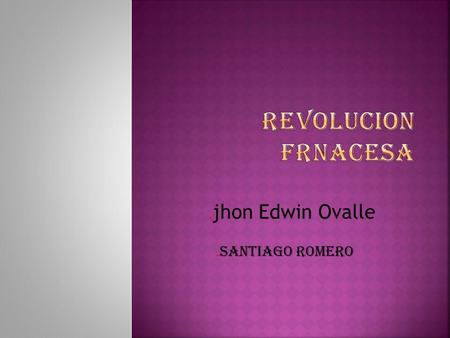 . jhon Edwin Ovalle. Santiago romero. La Revolución francesa fue un conflicto social y político, con diversos periodos de violencia, que convulsionó Francia.