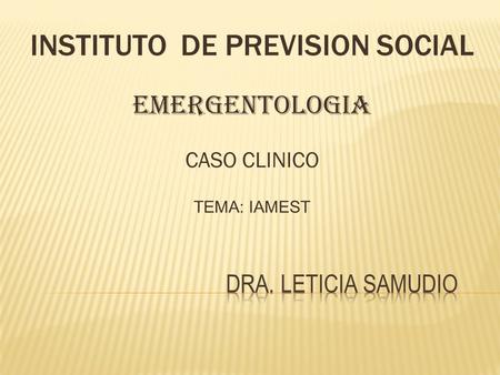 INSTITUTO DE PREVISION SOCIAL EMERGENTOLOGIA CASO CLINICO TEMA: IAMEST.