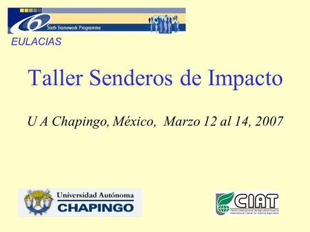 Taller Senderos de Impacto U A Chapingo, México, Marzo 12 al 14, 2007 EULACIAS.