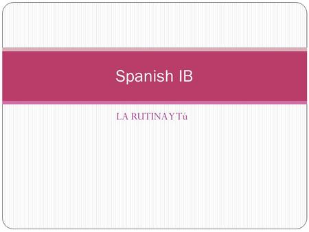Spanish IB LA RUTINA Y Tú.