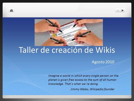 Taller de creación de Wikis Agosto 2010 Imagine a world in which every single person on the planet is given free access to the sum of all human knowledge.