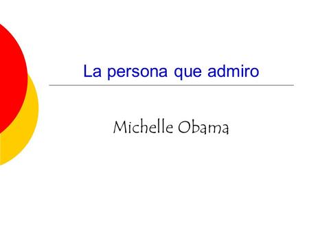 La persona que admiro Michelle Obama.