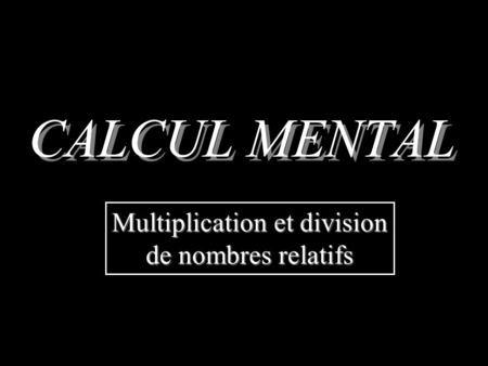 CALCUL MENTAL Multiplication et division de nombres relatifs.