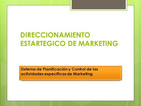 DIRECCIONAMIENTO ESTARTEGICO DE MARKETING Sistema de Planificación y Control de las actividades especificas de Marketing.