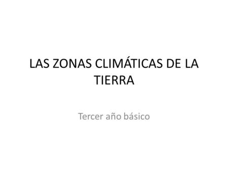 LAS ZONAS CLIMÁTICAS DE LA TIERRA Tercer año básico.