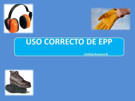USO CORRECTO DE EPP Cinthia Arrasco B.. Definición: Conjunto de elementos y dispositivos diseñados para proteger las partes del cuerpo que se encuentran.
