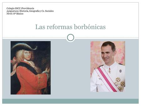 Las reformas borbónicas Colegio SSCC-Providencia Asignatura: Historia, Geografía y Cs. Sociales Nivel: 8º Básico.