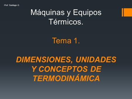 Máquinas y Equipos Térmicos. Tema 1. DIMENSIONES, UNIDADES Y CONCEPTOS DE TERMODINÁMICA Prof. Santiago G.