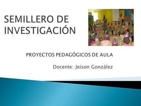 PROYECTOS PEDAGÓGICOS DE AULA Docente: Jeison González.