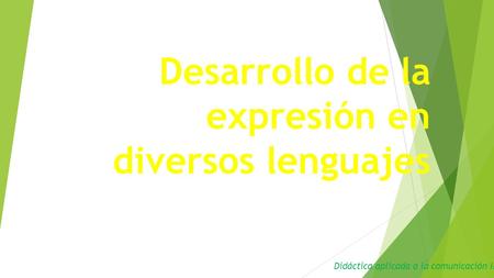 Desarrollo de la expresión en diversos lenguajes Didáctica aplicada a la comunicación II.