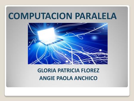 COMPUTACION PARALELA GLORIA PATRICIA FLOREZ ANGIE PAOLA ANCHICO.