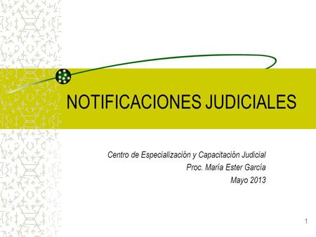 1 NOTIFICACIONES JUDICIALES Centro de Especialización y Capacitación Judicial Proc. María Ester García Mayo 2013.