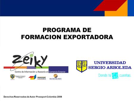 PROGRAMA DE FORMACION EXPORTADORA Derechos Reservados de Autor Proexport Colombia 2006.