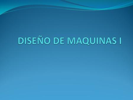 DISEÑO DE MAQUINAS I.
