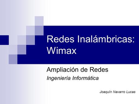Redes Inalámbricas: Wimax Ampliación de Redes Ingeniería Informática Joaquín Navarro Lucas.
