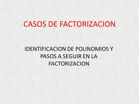 CASOS DE FACTORIZACION IDENTIFICACION DE POLINOMIOS Y PASOS A SEGUIR EN LA FACTORIZACION.