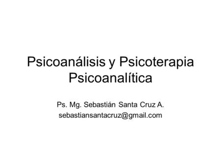 Psicoanálisis y Psicoterapia Psicoanalítica Ps. Mg. Sebastián Santa Cruz A.