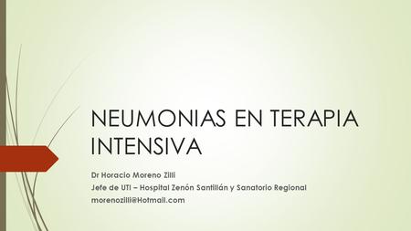 NEUMONIAS EN TERAPIA INTENSIVA Dr Horacio Moreno Zilli Jefe de UTI – Hospital Zenón Santillán y Sanatorio Regional