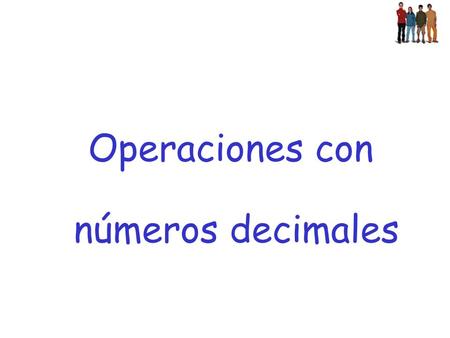 Operaciones con números decimales. Suma de números decimales Para sumar números decimales: 1º Se escribe un decimal debajo del otro, de modo que se correspondan.