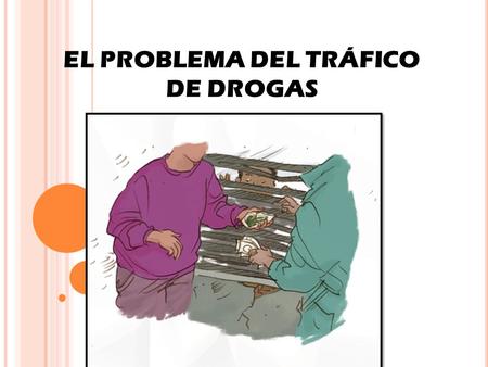 EL PROBLEMA DEL TRÁFICO DE DROGAS. EL NARCOTRÁFICO Industria A escala mundial Cultivo Manufactura Distribución y venta Drogas ilegales Heroína Cocaína.