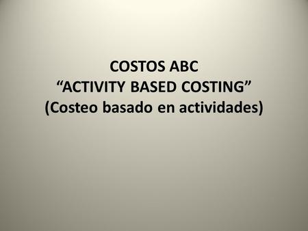 COSTOS ABC “ACTIVITY BASED COSTING” (Costeo basado en actividades)