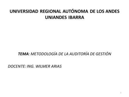 UNIVERSIDAD REGIONAL AUTÓNOMA DE LOS ANDES UNIANDES IBARRA TEMA: METODOLOGÍA DE LA AUDITORÍA DE GESTIÓN DOCENTE: ING. WILMER ARIAS 1.