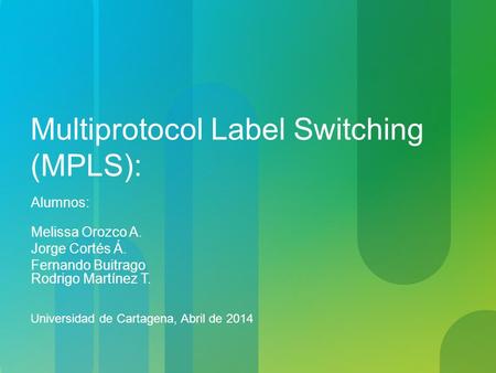Multiprotocol Label Switching (MPLS): Alumnos: Melissa Orozco A. Jorge Cortés Á. Fernando Buitrago Rodrigo Martínez T. Universidad de Cartagena, Abril.
