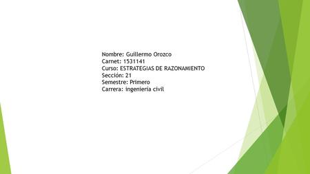 Nombre: Guillermo Orozco Carnet: 1531141 Curso: ESTRATEGIAS DE RAZONAMIENTO Sección: 21 Semestre: Primero Carrera: ingeniería civil.