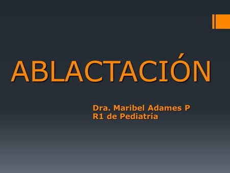 ABLACTACIÓN Dra. Maribel Adames P R1 de Pediatría.