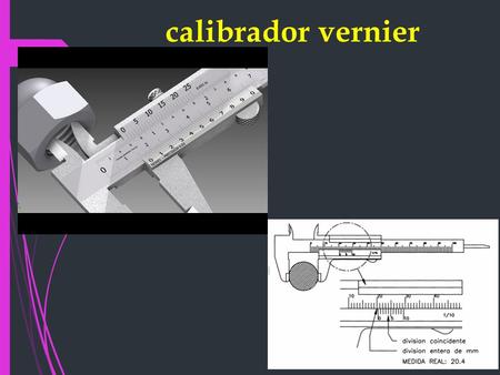 Calibradorvernier. EL CALIBRE Tambien llamado “pie de rey” quien fue inventado por el matematico frances Pierre Vernier (1580-1637). Este es un aparato.