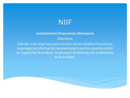 NIIF Instrumentos financieros, Relevancia Objetivos: Solicitar a las empresas que a través de los estados financieros, expongan la información necesaria.