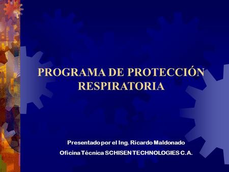 PROGRAMA DE PROTECCIÓN RESPIRATORIA Presentado por el Ing. Ricardo Maldonado Oficina Técnica SCHISEN TECHNOLOGIES C.A.