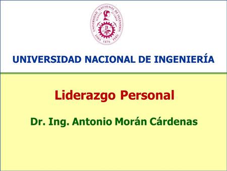 Liderazgo Personal UNIVERSIDAD NACIONAL DE INGENIERÍA Dr. Ing. Antonio Morán Cárdenas.