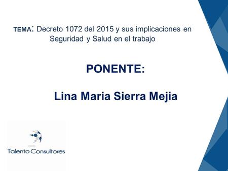 TEMA : Decreto 1072 del 2015 y sus implicaciones en Seguridad y Salud en el trabajo PONENTE: Lina Maria Sierra Mejia.
