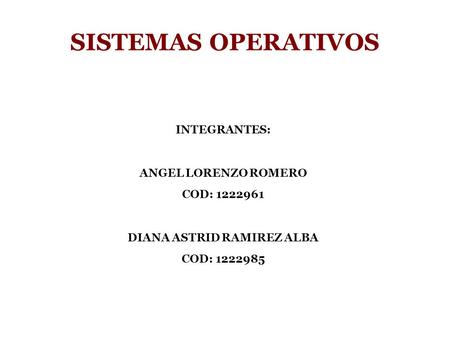 SISTEMAS OPERATIVOS INTEGRANTES: ANGEL LORENZO ROMERO COD: 1222961 DIANA ASTRID RAMIREZ ALBA COD: 1222985.