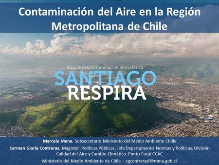 Contaminación del Aire en la Región Metropolitana de Chile Marcelo Mena. Subsecretario Ministerio del Medio Ambiente Chille Carmen Gloria Contreras. Magister.