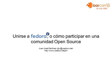 Unirse a, o cómo participar en una comunidad Open Source Juan José Martínez  25 Julio 2009.
