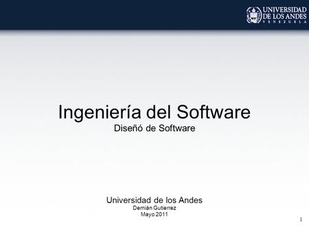 1 Ingeniería del Software Diseñó de Software Universidad de los Andes Demián Gutierrez Mayo 2011.