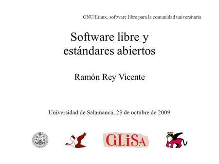 Software libre y estándares abiertos Ramón Rey Vicente GNU/Linux, software libre para la comunidad universitaria Universidad de Salamanca, 23 de octubre.