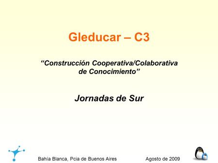 Gleducar – C3 “Construcción Cooperativa/Colaborativa de Conocimiento” Jornadas de Sur Bahía Blanca, Pcia de Buenos Aires Agosto de 2009.
