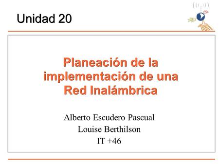 Planeación de la implementación de una Red Inalámbrica Alberto Escudero Pascual Louise Berthilson IT +46 Unidad 20.
