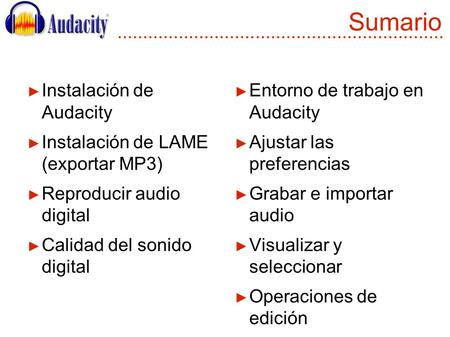 Sumario ► Instalación de Audacity ► Instalación de LAME (exportar MP3) ► Reproducir audio digital ► Calidad del sonido digital ► Entorno de trabajo en.