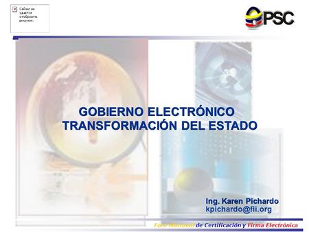 Foro Nacional de Certificación y Firma Electrónica Ing. Karen Pichardo GOBIERNO ELECTRÓNICO TRANSFORMACIÓN DEL ESTADO.