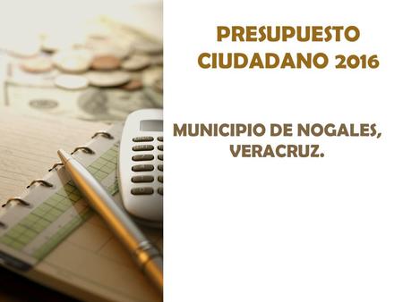 PRESUPUESTO CIUDADANO 2016 MUNICIPIO DE NOGALES, VERACRUZ.