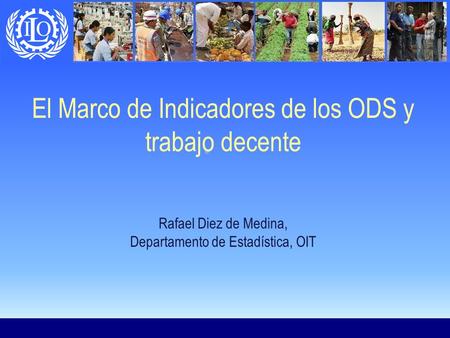 El Marco de Indicadores de los ODS y trabajo decente Rafael Diez de Medina, Departamento de Estadística, OIT.