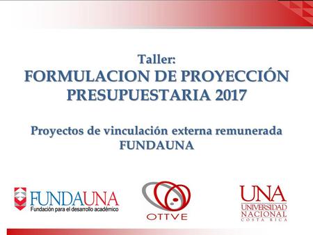 Taller: FORMULACION DE PROYECCIÓN PRESUPUESTARIA 2017 Proyectos de vinculación externa remunerada FUNDAUNA.