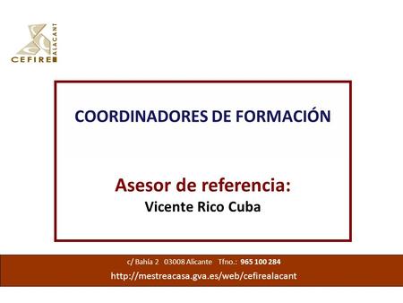COORDINADORES DE FORMACIÓN Asesor de referencia: Vicente Rico Cuba c/ Bahía 2 03008 Alicante Tfno.: 965 100 284