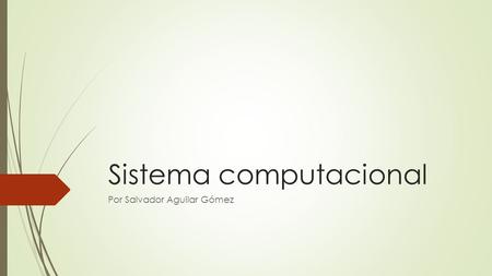 Sistema computacional Por Salvador Aguilar Gómez.