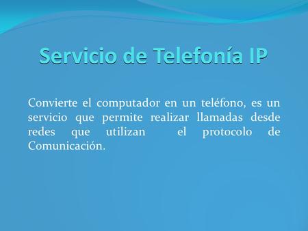Servicio de Telefonía IP Convierte el computador en un teléfono, es un servicio que permite realizar llamadas desde redes que utilizan el protocolo de.